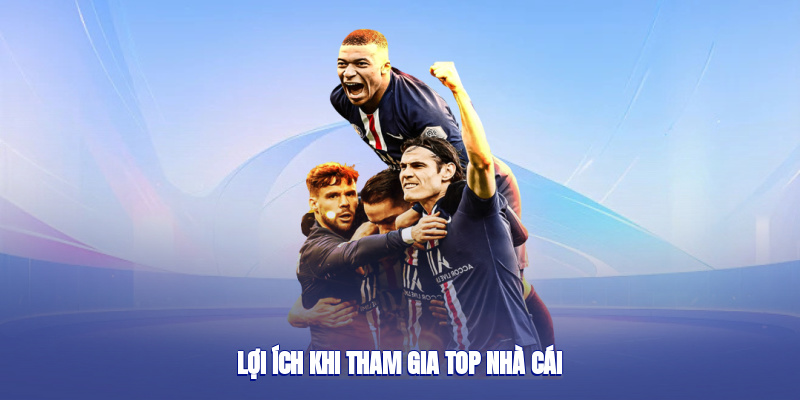 Lợi ích khi tham gia top nhà cái